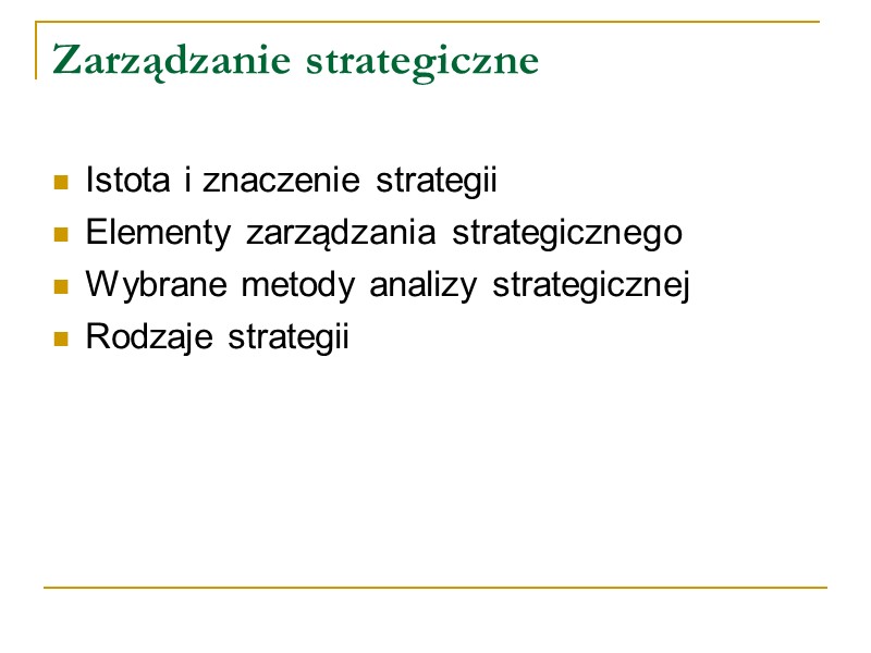 Zarządzanie strategiczne  Istota i znaczenie strategii Elementy zarządzania strategicznego Wybrane metody analizy strategicznej